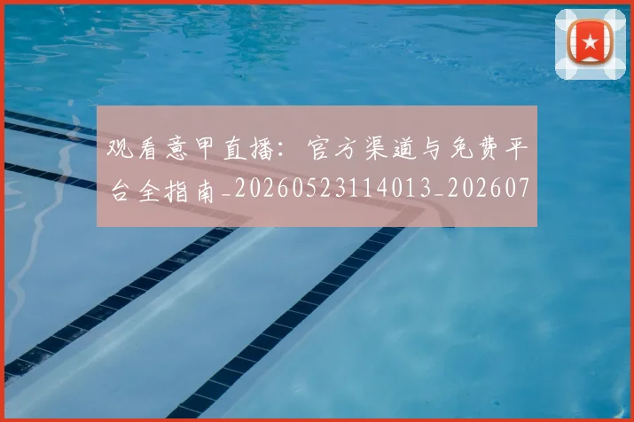 观看意甲直播：官方渠道与免费平台全指南_20260523114013_20260703181944