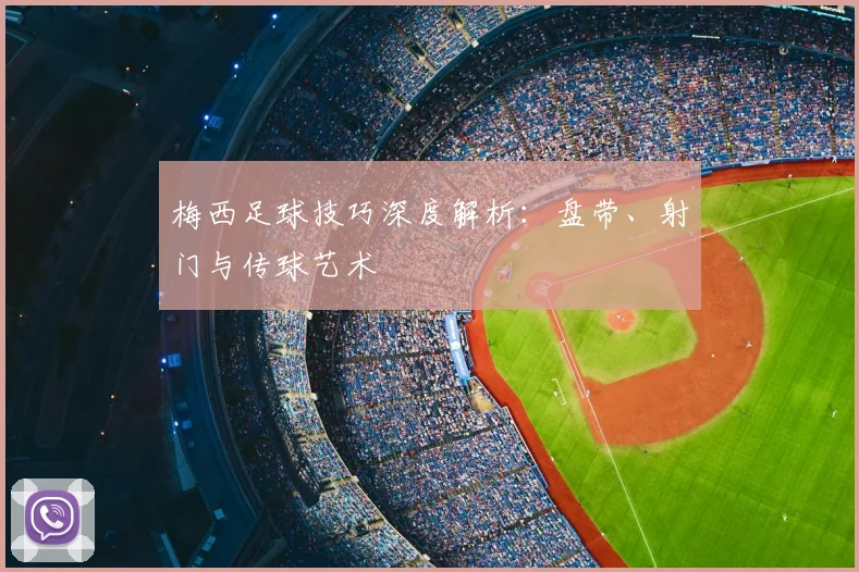 梅西足球技巧深度解析：盘带、射门与传球艺术