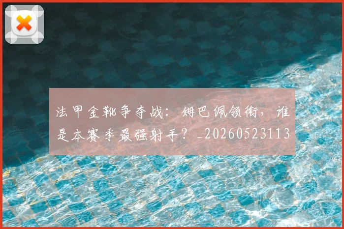 法甲金靴争夺战：姆巴佩领衔，谁是本赛季最强射手？_20260523113538
