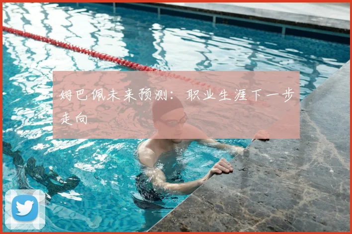 姆巴佩未来预测:职业生涯下一步走向