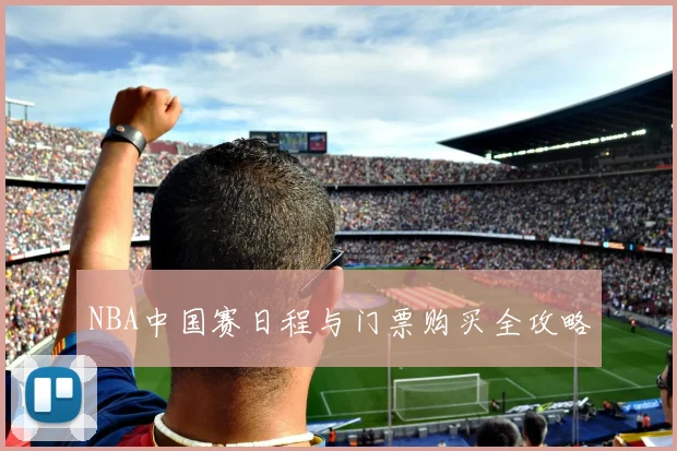 NBA中国赛日程与门票购买全攻略