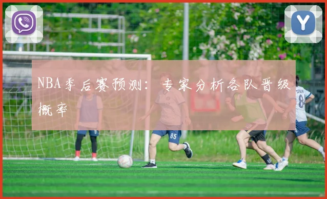 NBA季后赛预测：专家分析各队晋级概率