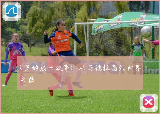 C罗的成长故事：从马德拉岛到世界之巅