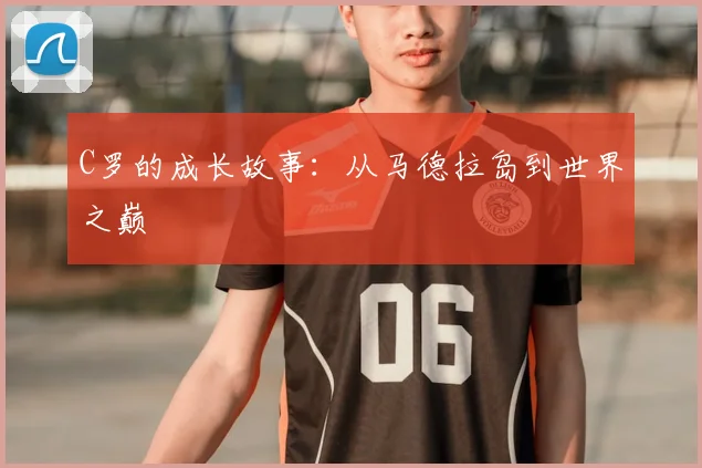 C罗的成长故事：从马德拉岛到世界之巅