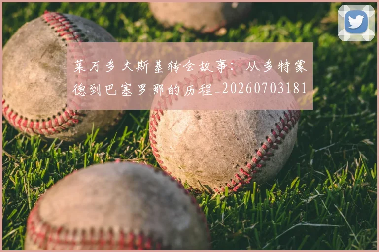 莱万多夫斯基转会故事：从多特蒙德到巴塞罗那的历程_20260703181811