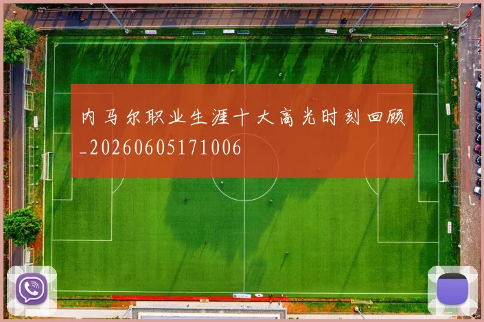内马尔职业生涯十大高光时刻回顾_20260605171006