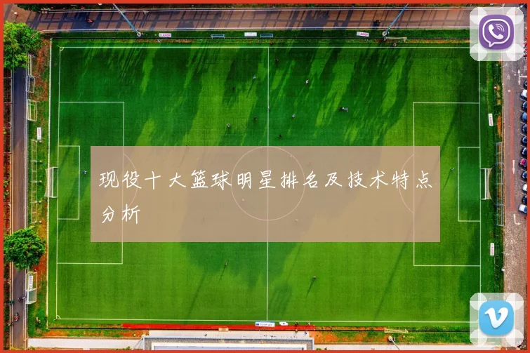 现役十大篮球明星排名及技术特点分析