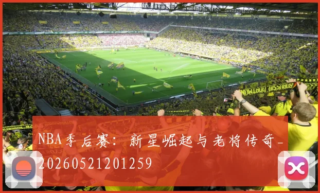 NBA季后赛：新星崛起与老将传奇_20260521201259