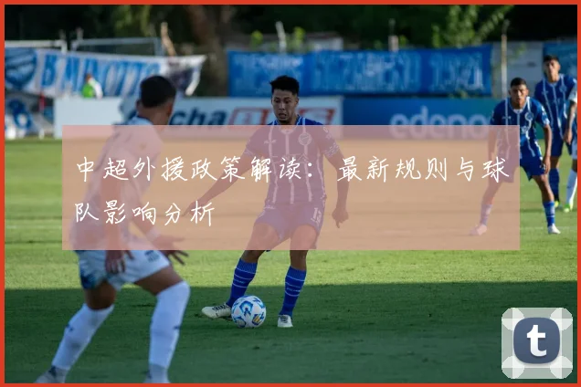 中超外援政策解读：最新规则与球队影响分析