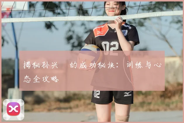 揭秘孙兴慜的成功秘诀：训练与心态全攻略