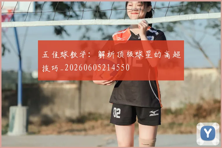 五佳球教学：解析顶级球星的高超技巧_20260605214550