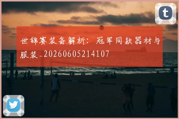 世锦赛装备解析：冠军同款器材与服装_20260605214107