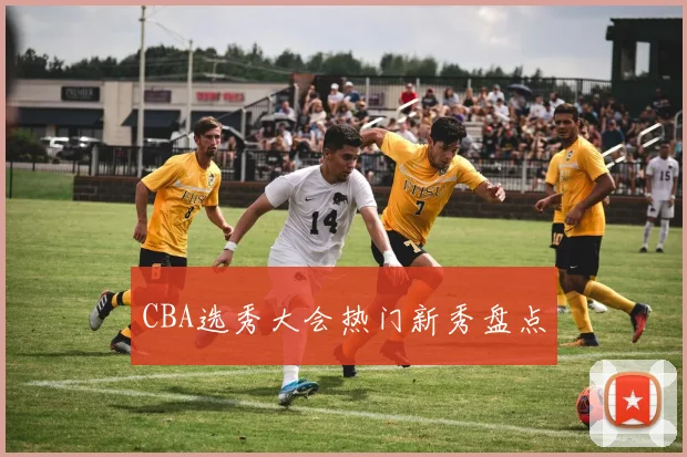 CBA选秀大会热门新秀盘点