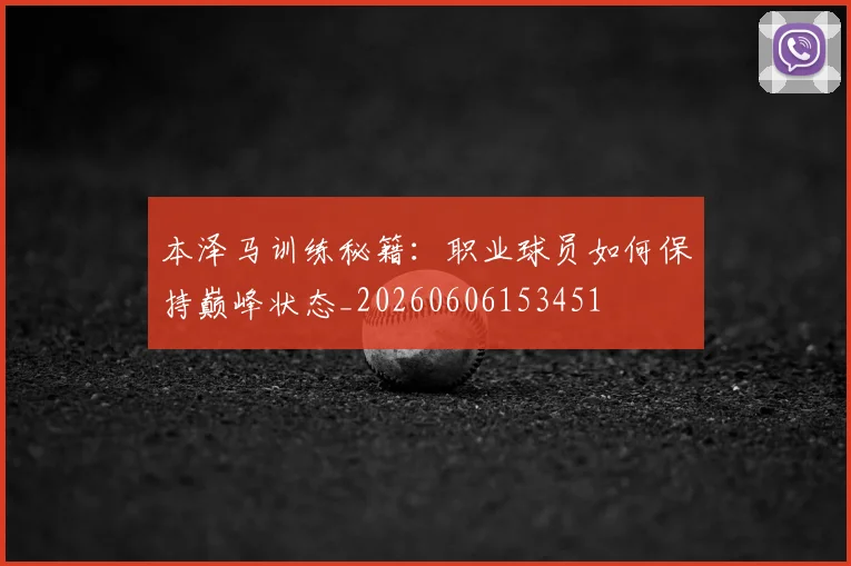 本泽马训练秘籍：职业球员如何保持巅峰状态_20260606153451