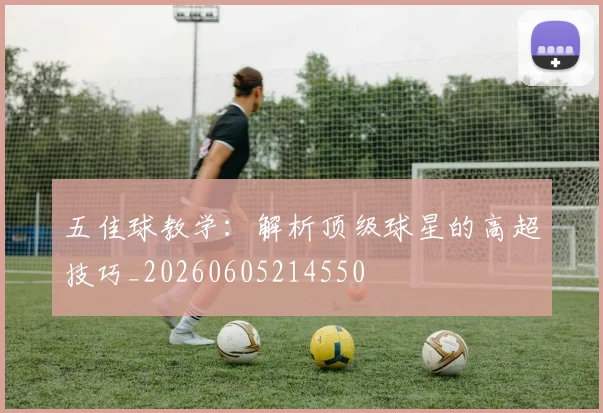 五佳球教学：解析顶级球星的高超技巧_20260605214550
