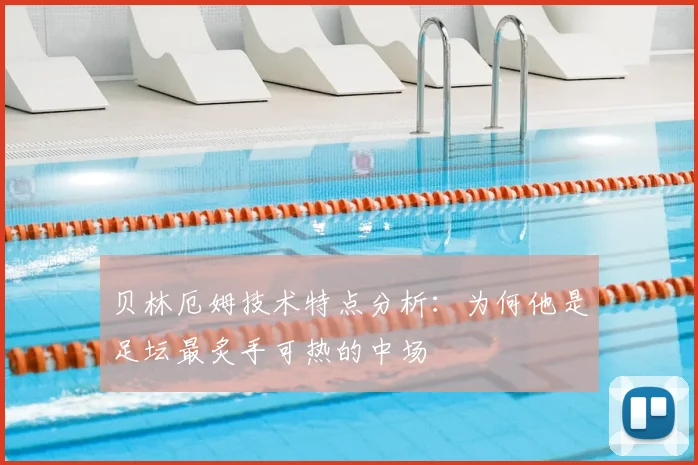 贝林厄姆技术特点分析：为何他是足坛最炙手可热的中场