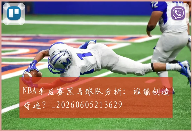 NBA季后赛黑马球队分析：谁能创造奇迹？_20260605213629