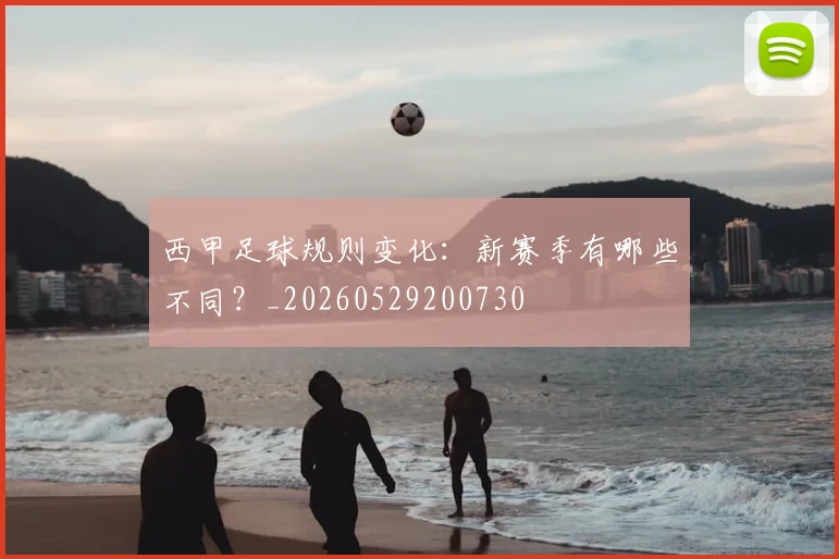 西甲足球规则变化：新赛季有哪些不同？_20260529200730