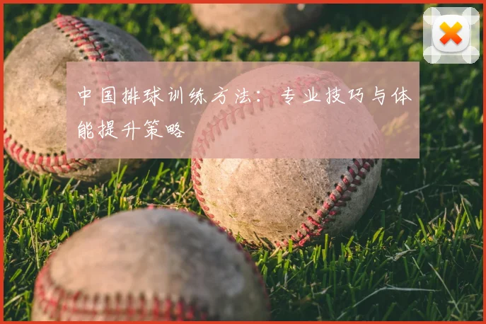 中国排球训练方法：专业技巧与体能提升策略