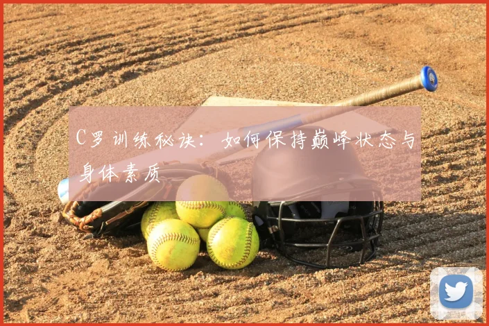 C罗训练秘诀：如何保持巅峰状态与身体素质