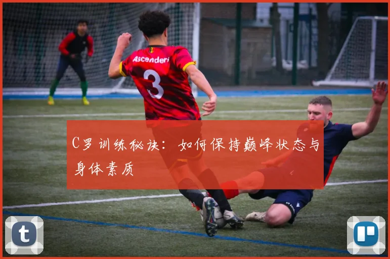 C罗训练秘诀:如何保持巅峰状态与身体素质