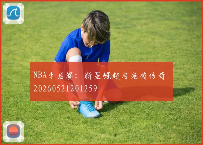 NBA季后赛：新星崛起与老将传奇_20260521201259
