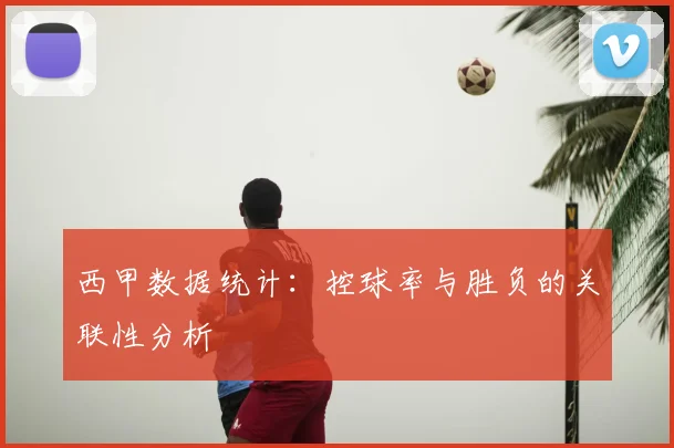 西甲数据统计：控球率与胜负的关联性分析
