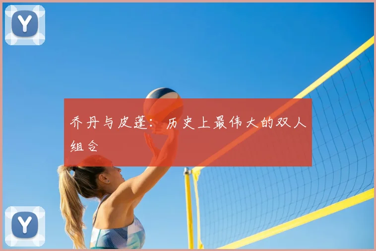 乔丹与皮蓬：历史上最伟大的双人组合
