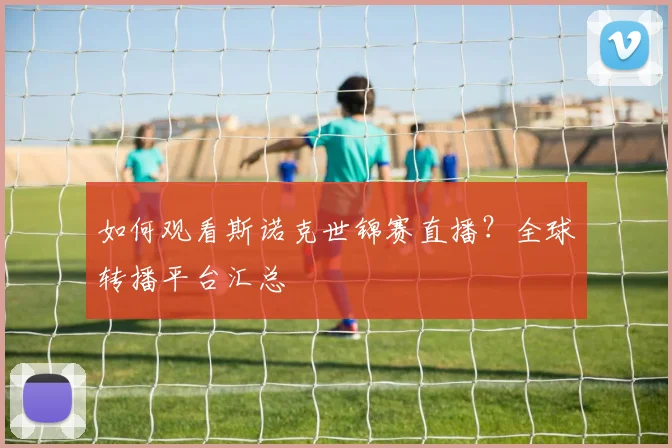 如何观看斯诺克世锦赛直播？全球转播平台汇总