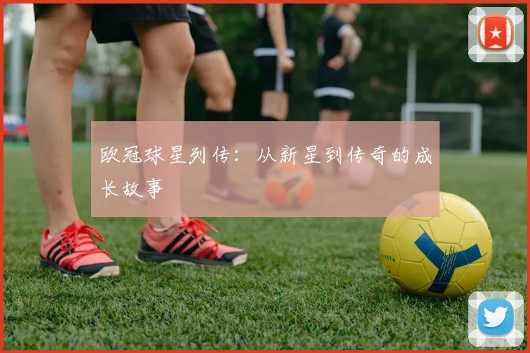 欧冠球星列传：从新星到传奇的成长故事
