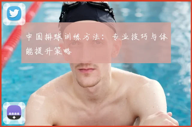 中国排球训练方法：专业技巧与体能提升策略