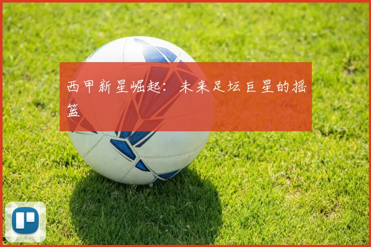 西甲新星崛起：未来足坛巨星的摇篮