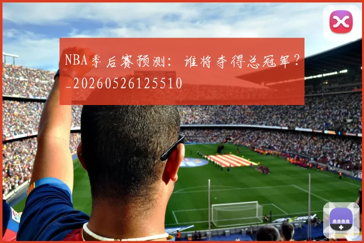 NBA季后赛预测:谁将夺得总冠军?_20260526125510