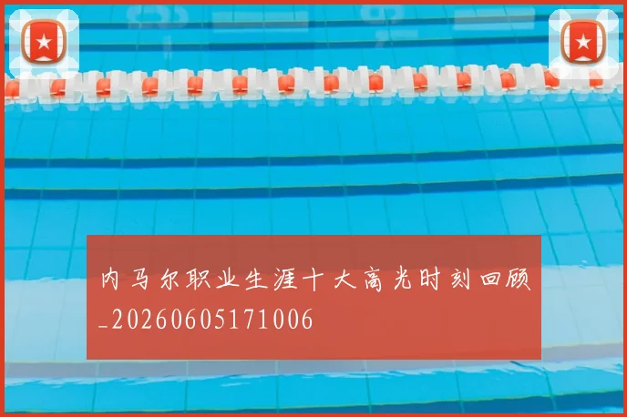 内马尔职业生涯十大高光时刻回顾_20260605171006