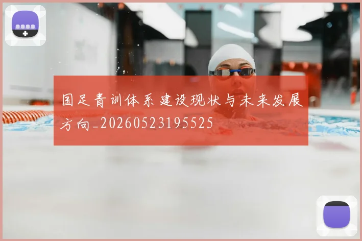 国足青训体系建设现状与未来发展方向_20260523195525